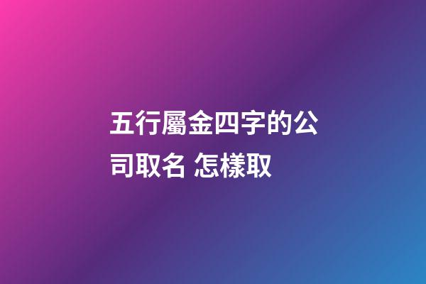五行屬金四字的公司取名 怎樣取-第1張-公司起名-玄機派